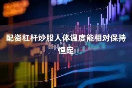 配资杠杆炒股人体温度能相对保持恒定