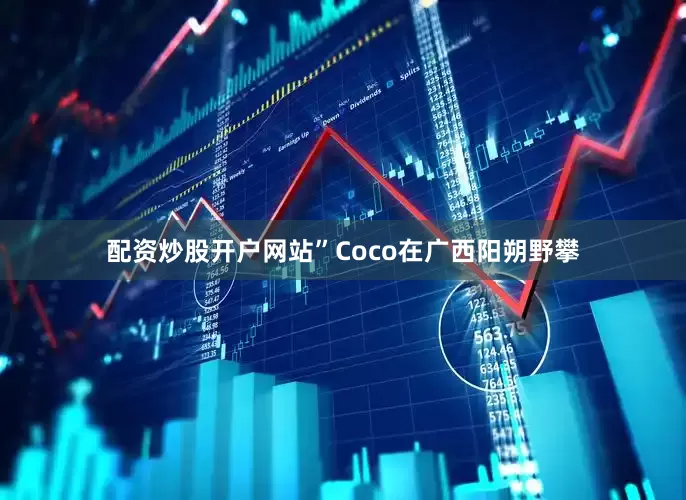 配资炒股开户网站”Coco在广西阳朔野攀