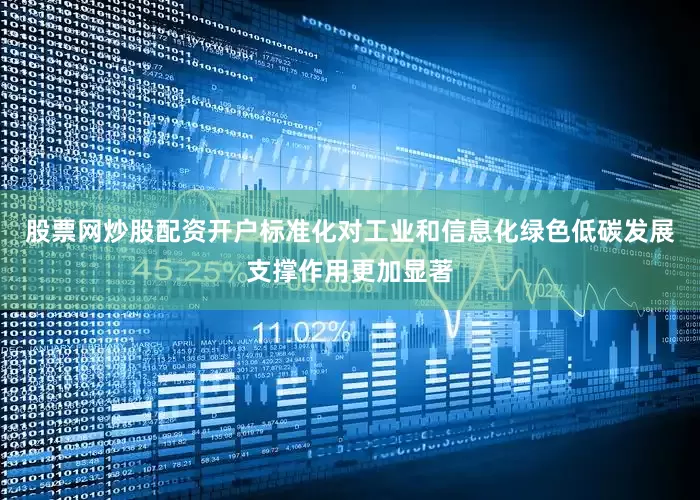 股票网炒股配资开户标准化对工业和信息化绿色低碳发展支撑作用更加显著