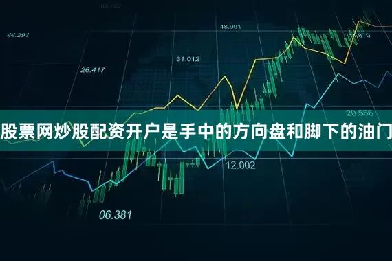 股票网炒股配资开户是手中的方向盘和脚下的油门