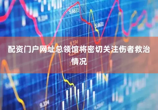 配资门户网址总领馆将密切关注伤者救治情况