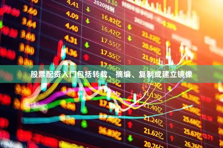 股票配资入门包括转载、摘编、复制或建立镜像