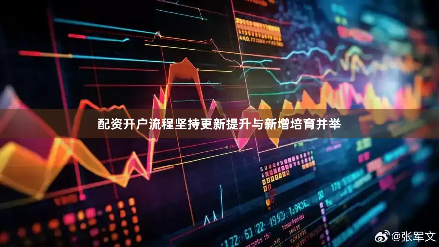 配资开户流程坚持更新提升与新增培育并举
