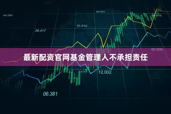最新配资官网基金管理人不承担责任