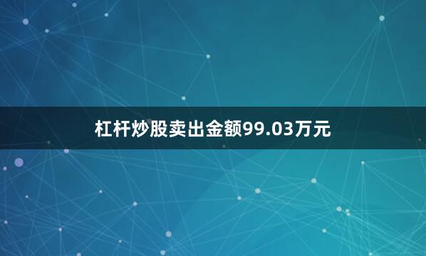 杠杆炒股卖出金额99.03万元