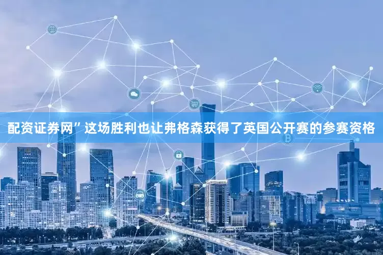 配资证券网”　　这场胜利也让弗格森获得了英国公开赛的参赛资格