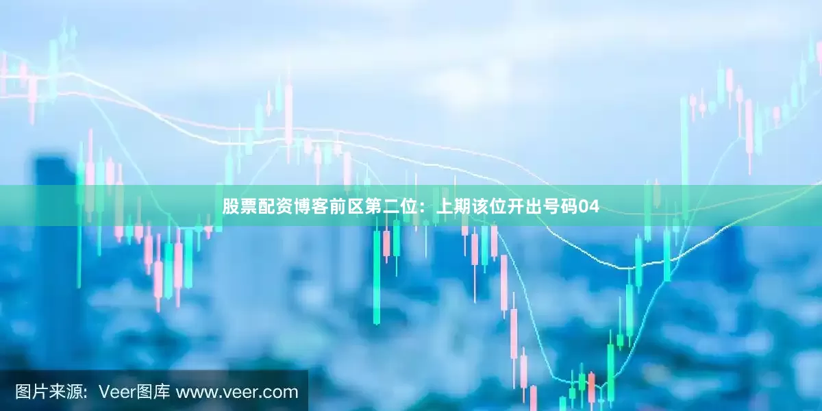 股票配资博客　　前区第二位：上期该位开出号码04
