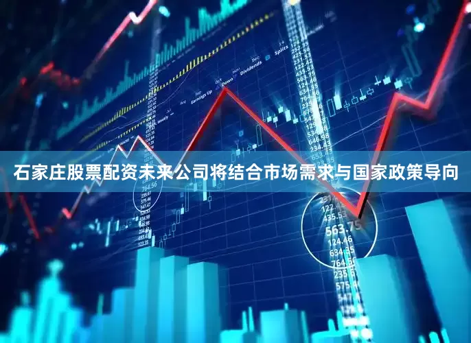 石家庄股票配资未来公司将结合市场需求与国家政策导向