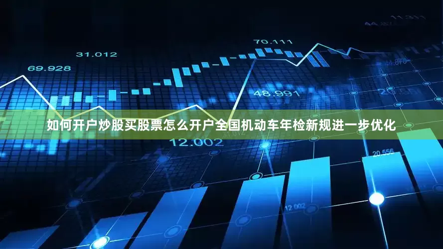 如何开户炒股买股票怎么开户全国机动车年检新规进一步优化