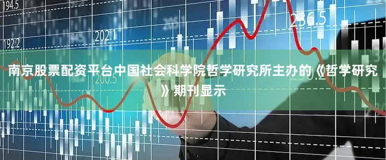 南京股票配资平台中国社会科学院哲学研究所主办的《哲学研究》期刊显示