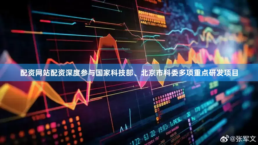 配资网站配资深度参与国家科技部、北京市科委多项重点研发项目