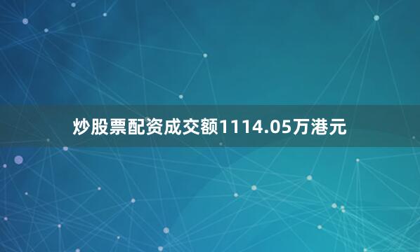 炒股票配资成交额1114.05万港元