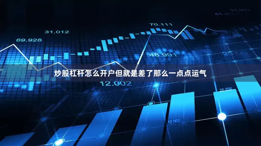 炒股杠杆怎么开户但就是差了那么一点点运气